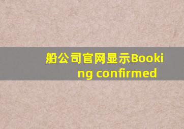 船公司官网显示Booking confirmed